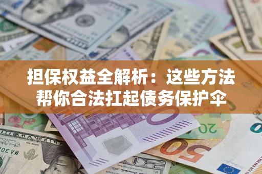 济南担保权益全解析：这些方法帮你合法扛起债务保护伞