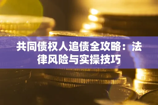 济南共同债权人追债全攻略：法律风险与实操技巧