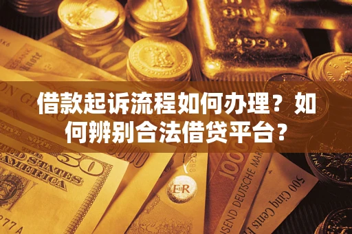 济南借款起诉流程如何办理？如何辨别合法借贷平台？