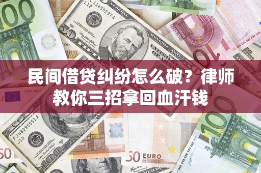 济南民间借贷纠纷怎么破？律师教你三招拿回血汗钱
