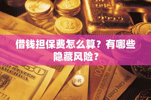济南借钱担保费怎么算？有哪些隐藏风险？