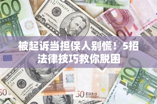 济南被起诉当担保人别慌！5招法律技巧救你脱困