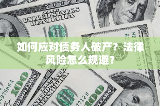 济南如何应对债务人破产？法律风险怎么规避？