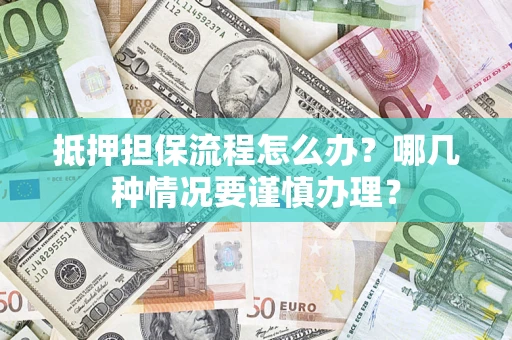 济南抵押担保流程怎么办？哪几种情况要谨慎办理？