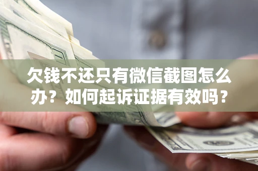 济南欠钱不还只有微信截图怎么办？如何起诉证据有效吗？