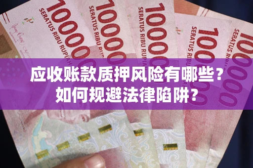 济南应收账款质押风险有哪些？如何规避法律陷阱？