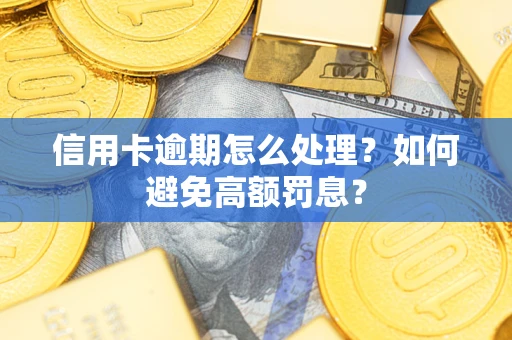 济南信用卡逾期怎么处理？如何避免高额罚息？