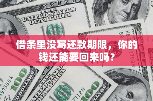 济南借条里没写还款期限，你的钱还能要回来吗？