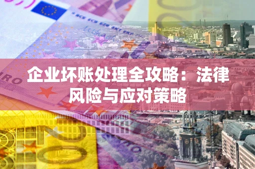 济南企业坏账处理全攻略：法律风险与应对策略