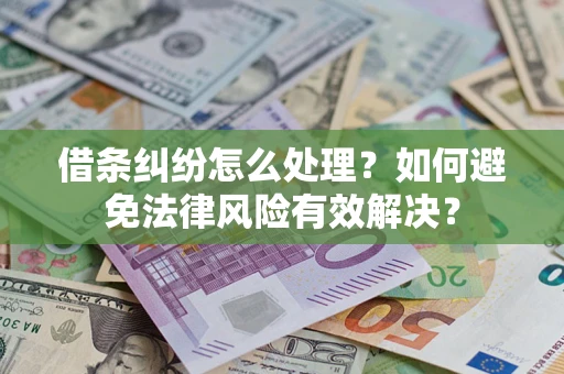济南借条纠纷怎么处理？如何避免法律风险有效解决？