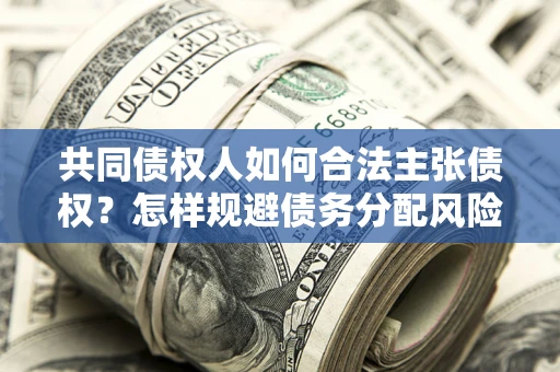 济南共同债权人如何合法主张债权？怎样规避债务分配风险？