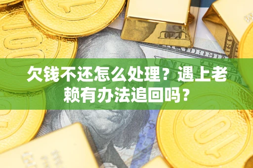 济南欠钱不还怎么处理？遇上老赖有办法追回吗？