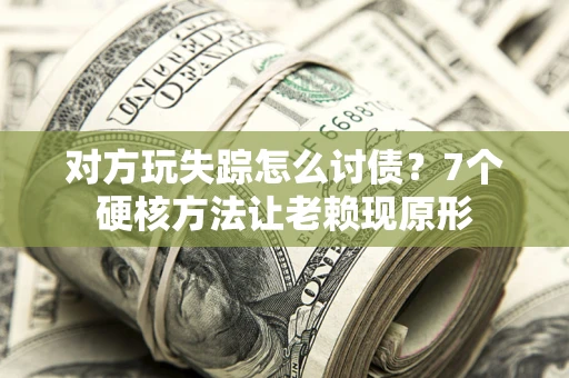 济南对方玩失踪怎么讨债？7个硬核方法让老赖现原形