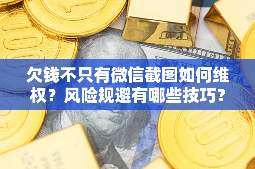 济南欠钱不只有微信截图如何维权？风险规避有哪些技巧？