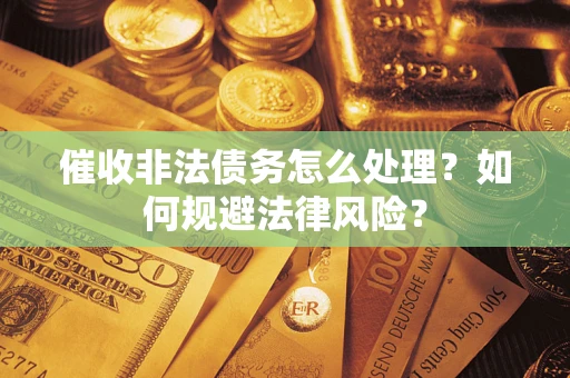 济南催收非法债务怎么处理？如何规避法律风险？