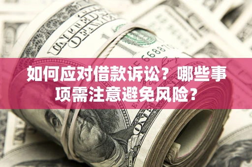 济南如何应对借款诉讼？哪些事项需注意避免风险？
