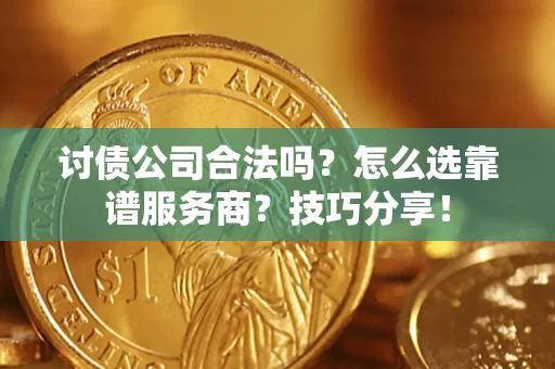 济南讨债公司合法吗？怎么选靠谱服务商？技巧分享！