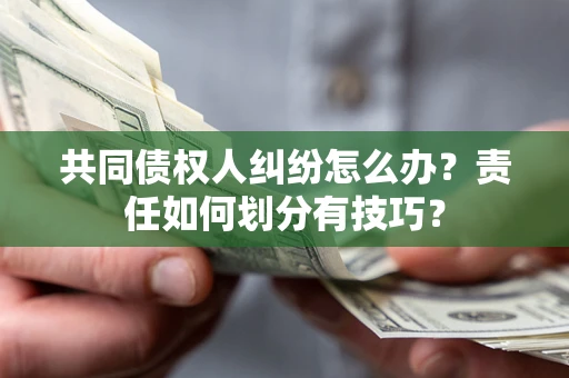 济南共同债权人纠纷怎么办？责任如何划分有技巧？