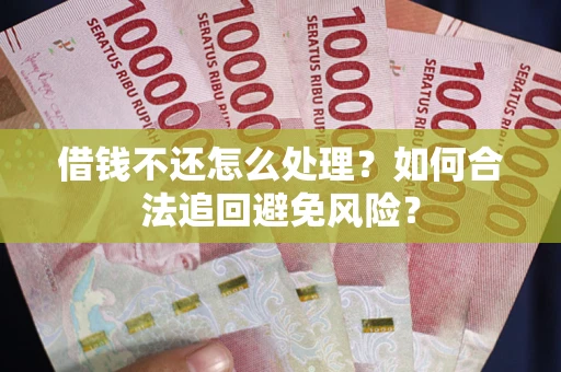 济南借钱不还怎么处理？如何合法追回避免风险？