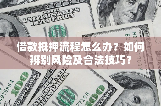 济南借款抵押流程怎么办？如何辨别风险及合法技巧？
