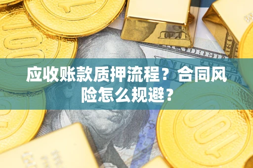 济南应收账款质押流程？合同风险怎么规避？