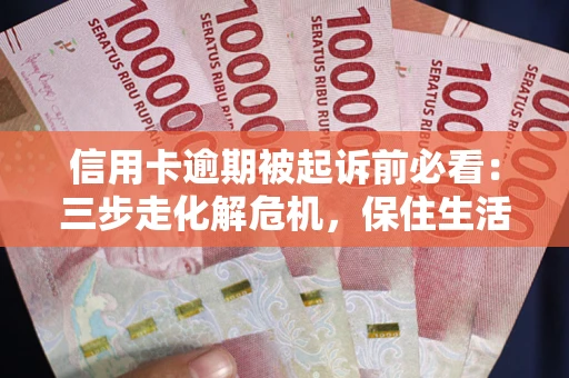 济南信用卡逾期被起诉前必看：三步走化解危机，保住生活尊严