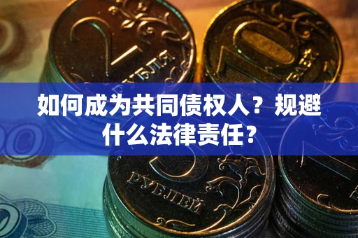 济南如何成为共同债权人？规避什么法律责任？