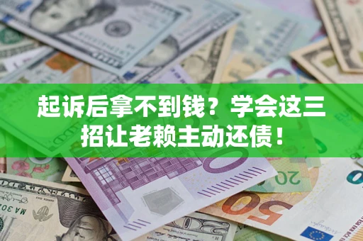 济南起诉后拿不到钱？学会这三招让老赖主动还债！