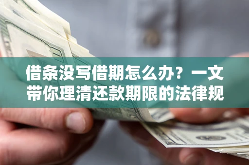 济南借条没写借期怎么办？一文带你理清还款期限的法律规则