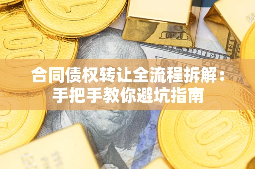 济南合同债权转让全流程拆解：手把手教你避坑指南
