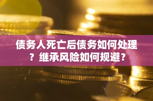 济南债务人死亡后债务如何处理？继承风险如何规避？