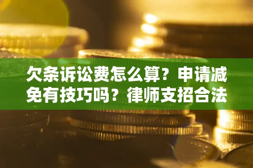 济南欠条诉讼费怎么算？申请减免有技巧吗？律师支招合法省钱