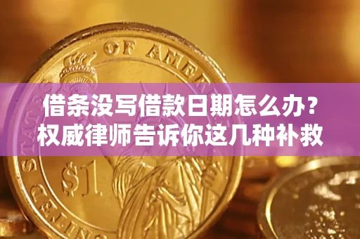 济南借条没写借款日期怎么办？权威律师告诉你这几种补救方法！