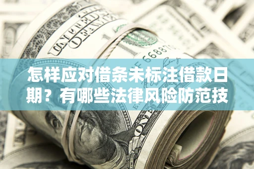 济南怎样应对借条未标注借款日期？有哪些法律风险防范技巧？