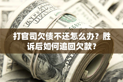 济南打官司欠债不还怎么办？胜诉后如何追回欠款？