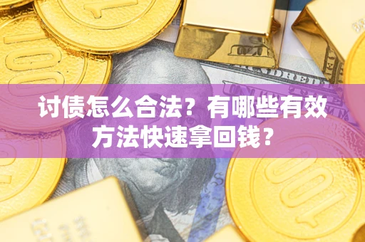 济南讨债怎么合法？有哪些有效方法快速拿回钱？