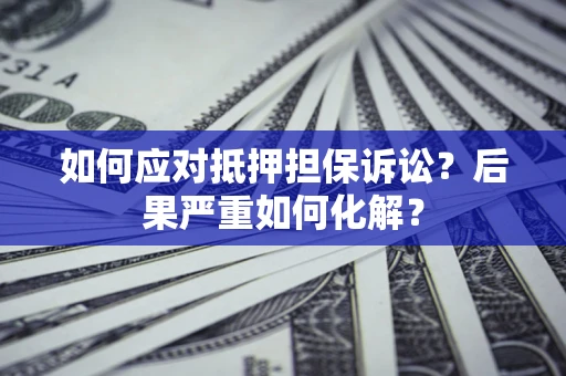 济南如何应对抵押担保诉讼？后果严重如何化解？