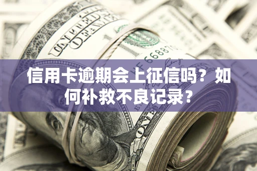 济南信用卡逾期会上征信吗？如何补救不良记录？