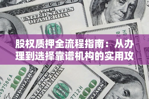 济南股权质押全流程指南：从办理到选择靠谱机构的实用攻略