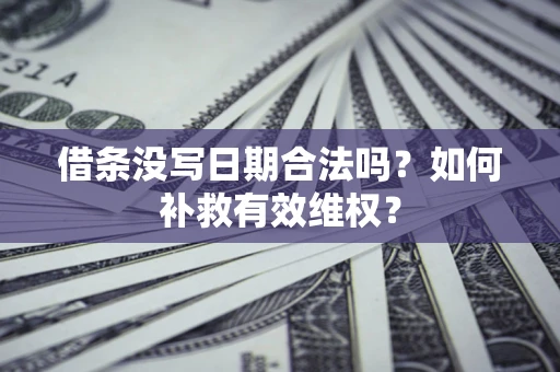 济南借条没写日期合法吗？如何补救有效维权？