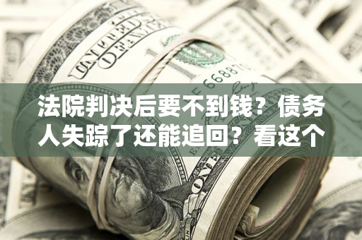 济南法院判决后要不到钱？债务人失踪了还能追回？看这个方法！