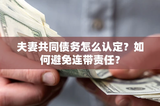 济南夫妻共同债务怎么认定？如何避免连带责任？