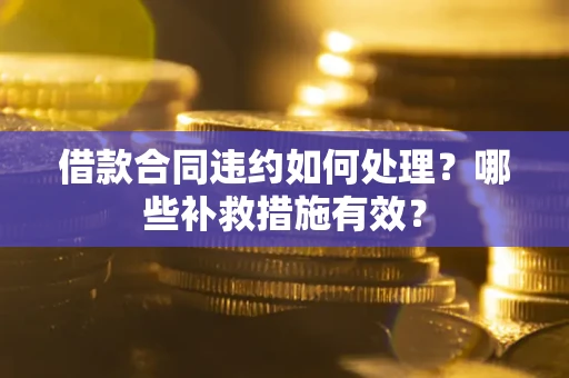 济南借款合同违约如何处理？哪些补救措施有效？