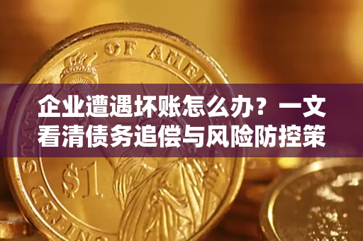 济南企业遭遇坏账怎么办？一文看清债务追偿与风险防控策略