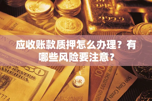 济南应收账款质押怎么办理？有哪些风险要注意？