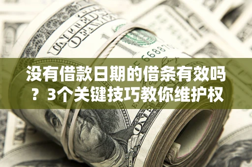 济南没有借款日期的借条有效吗？3个关键技巧教你维护权益