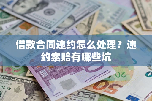 济南借款合同违约怎么处理？违约索赔有哪些坑