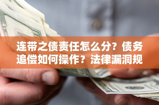 济南连带之债责任怎么分？债务追偿如何操作？法律漏洞规避指南