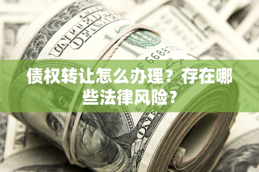 济南债权转让怎么办理？存在哪些法律风险？