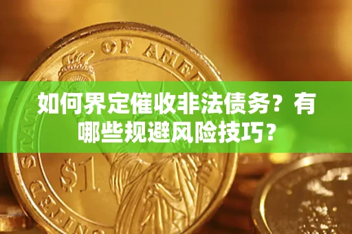 济南如何界定催收非法债务？有哪些规避风险技巧？